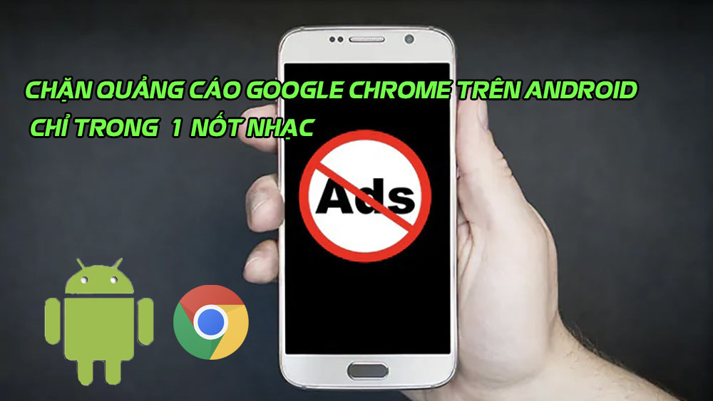 Hướng dẫn chặn quảng cáo Google Chrome trên Android, máy tính, laptop, điện thoại trong 1 nốt nhạc