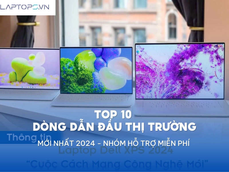 Laptop Dell 2024: Top 10 dòng dẫn đầu thị trường