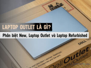 Phân biệt New, Laptop Outlet và Laptop Refurbished