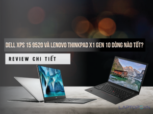 Dell XPS 15 9520 với Lenovo ThinkPad X1 Gen 10 dòng nào tốt?