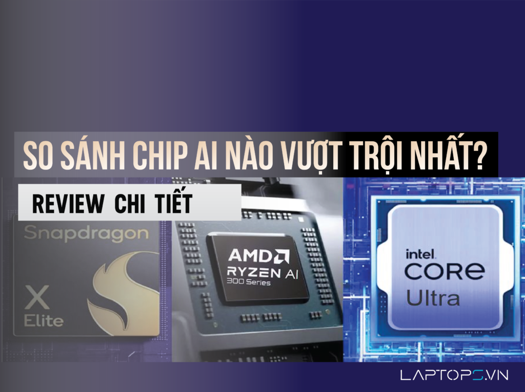 So sánh Snapdragon X Elite và Intel Core Ultra và AMD Ryzen AI 300: Chip AI nào vượt trội nhất?