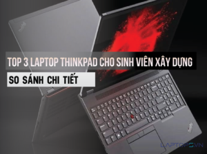 Top những laptop Lenovo Thinkpad cho sinh viên xây dựng