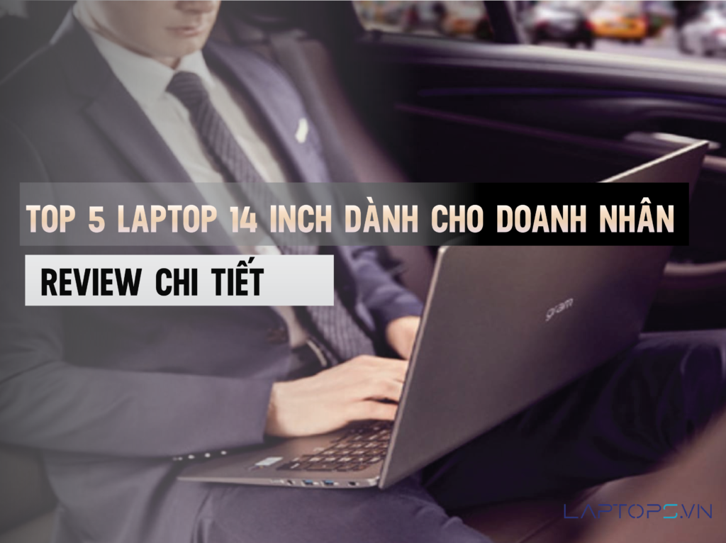 Top 5 laptop 14 inch dành cho doanh nhân 2024