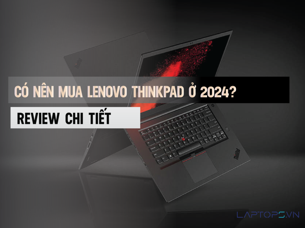 Có nên mua laptop Lenovo Thinkpad ở 2024? Ưu nhược điểm