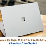 Laptop Cũ Quận 11 Giá Rẻ, Cấu Hình Mạnh Chọn Sao Cho Chuẩn
