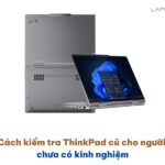 Cách kiểm tra ThinkPad cũ cho người chưa có kinh nghiệm Cách kiểm tra ThinkPad cũ cho người chưa có kinh nghiệm