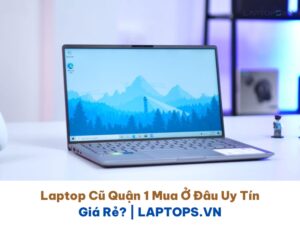 Laptop Cũ Quận 1 Mua Ở Đâu Uy Tín, Giá Rẻ? | LAPTOPS.VN 14 Laptop Cũ Quận 1 Mua Ở Đâu Uy Tín Giá Rẻ LAPTOPS.VN