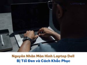 Nguyên nhân màn hình laptop Dell bị tối đen