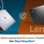 So Sánh Laptop Dell Và Lenovo ThinkPad: Nên Chọn Dòng Nào?