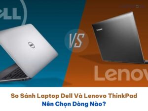 So Sánh Laptop Dell Và Lenovo ThinkPad: Nên Chọn Dòng Nào? 41 So Sánh Laptop Dell Và Lenovo ThinkPad: Nên Chọn Dòng Nào?