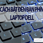 Một số thắc mắc xoay quanh cách mở đèn bàn phím laptop Dell