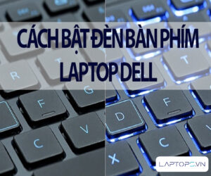 Một số thắc mắc xoay quanh cách mở đèn bàn phím laptop Dell