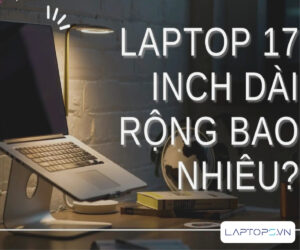 Kích thước laptop 17 inch: dài 37-39 cm, rộng 24-26 cm